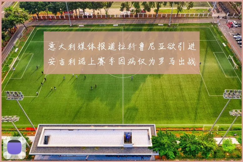 意大利媒体报道拉科鲁尼亚欲引进安吉利诺上赛季因病仅为罗马出战9场