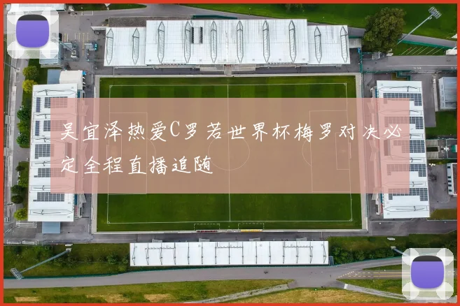 吴宜泽热爱C罗若世界杯梅罗对决必定全程直播追随