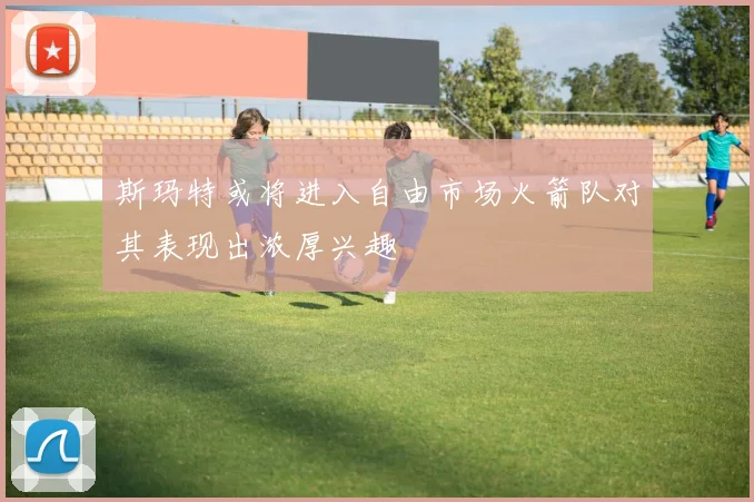 斯玛特或将进入自由市场火箭队对其表现出浓厚兴趣