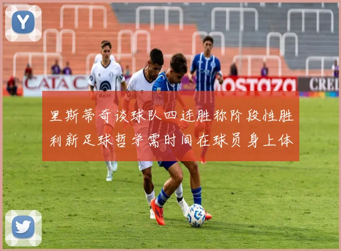 里斯蒂奇谈球队四连胜称阶段性胜利新足球哲学需时间在球员身上体现